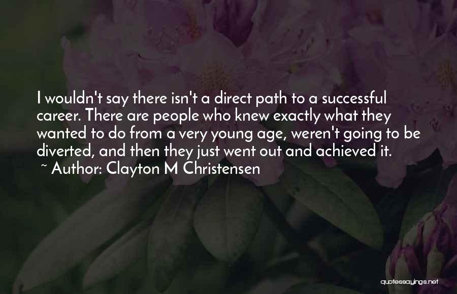 Clayton M Christensen Quotes: I Wouldn't Say There Isn't A Direct Path To A Successful Career. There Are People Who Knew Exactly What They