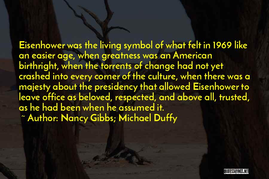 Nancy Gibbs; Michael Duffy Quotes: Eisenhower Was The Living Symbol Of What Felt In 1969 Like An Easier Age, When Greatness Was An American Birthright,