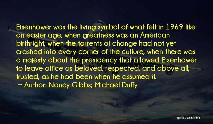 Nancy Gibbs; Michael Duffy Quotes: Eisenhower Was The Living Symbol Of What Felt In 1969 Like An Easier Age, When Greatness Was An American Birthright,