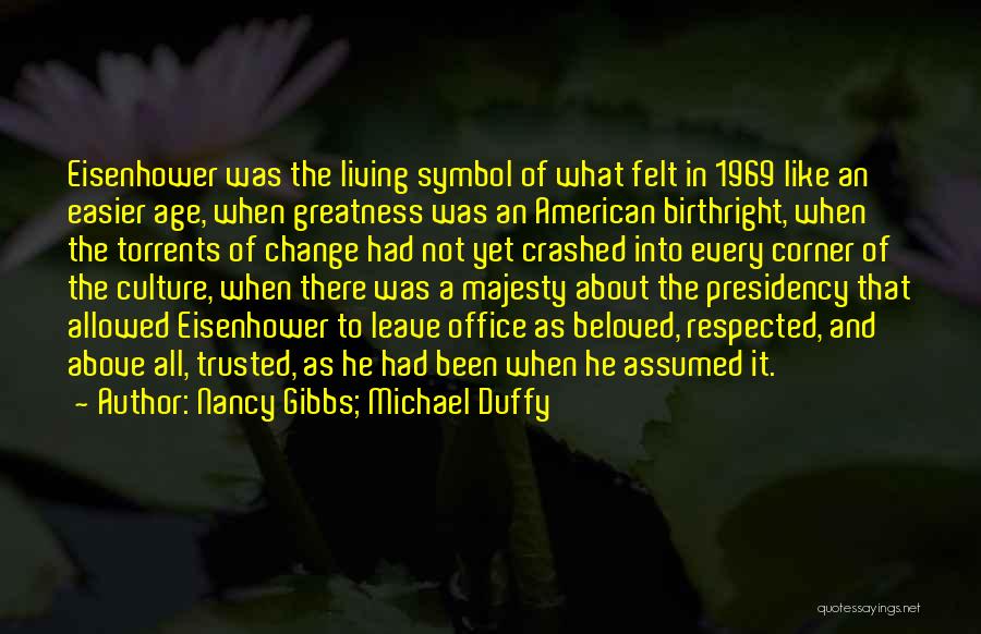 Nancy Gibbs; Michael Duffy Quotes: Eisenhower Was The Living Symbol Of What Felt In 1969 Like An Easier Age, When Greatness Was An American Birthright,