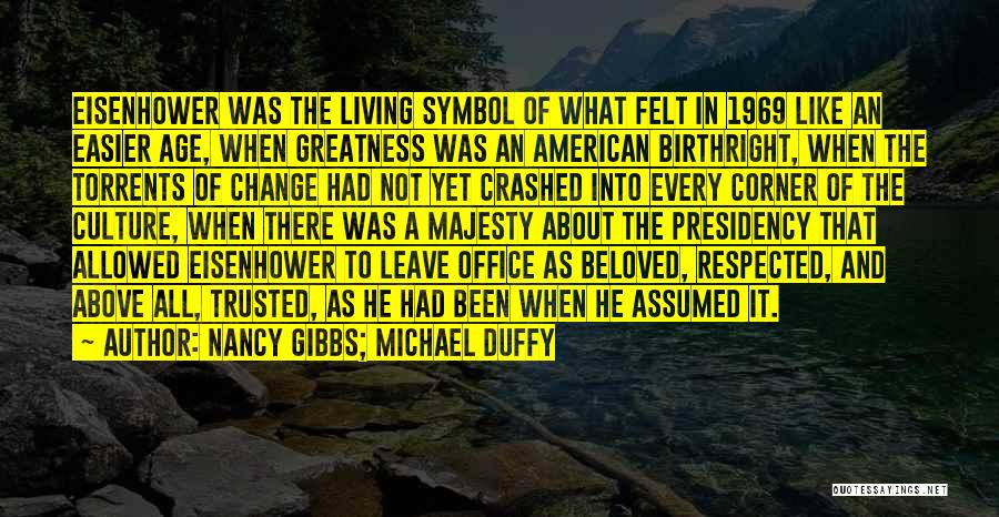 Nancy Gibbs; Michael Duffy Quotes: Eisenhower Was The Living Symbol Of What Felt In 1969 Like An Easier Age, When Greatness Was An American Birthright,