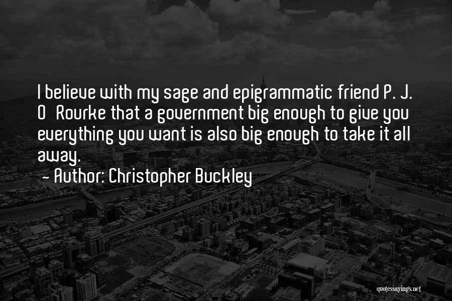 Christopher Buckley Quotes: I Believe With My Sage And Epigrammatic Friend P. J. O'rourke That A Government Big Enough To Give You Everything