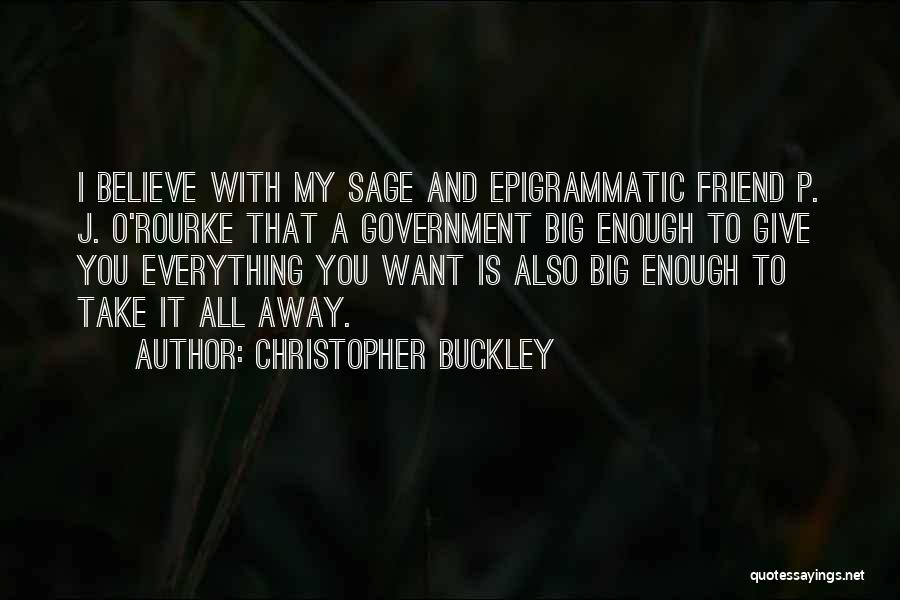 Christopher Buckley Quotes: I Believe With My Sage And Epigrammatic Friend P. J. O'rourke That A Government Big Enough To Give You Everything