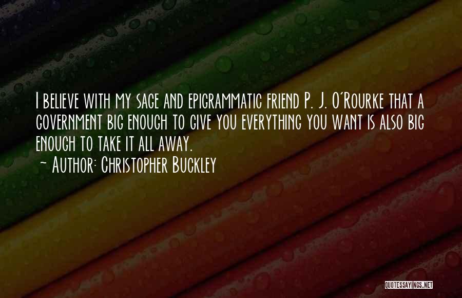 Christopher Buckley Quotes: I Believe With My Sage And Epigrammatic Friend P. J. O'rourke That A Government Big Enough To Give You Everything