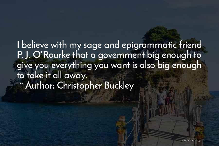 Christopher Buckley Quotes: I Believe With My Sage And Epigrammatic Friend P. J. O'rourke That A Government Big Enough To Give You Everything
