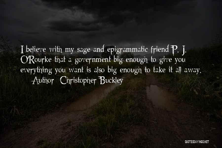 Christopher Buckley Quotes: I Believe With My Sage And Epigrammatic Friend P. J. O'rourke That A Government Big Enough To Give You Everything