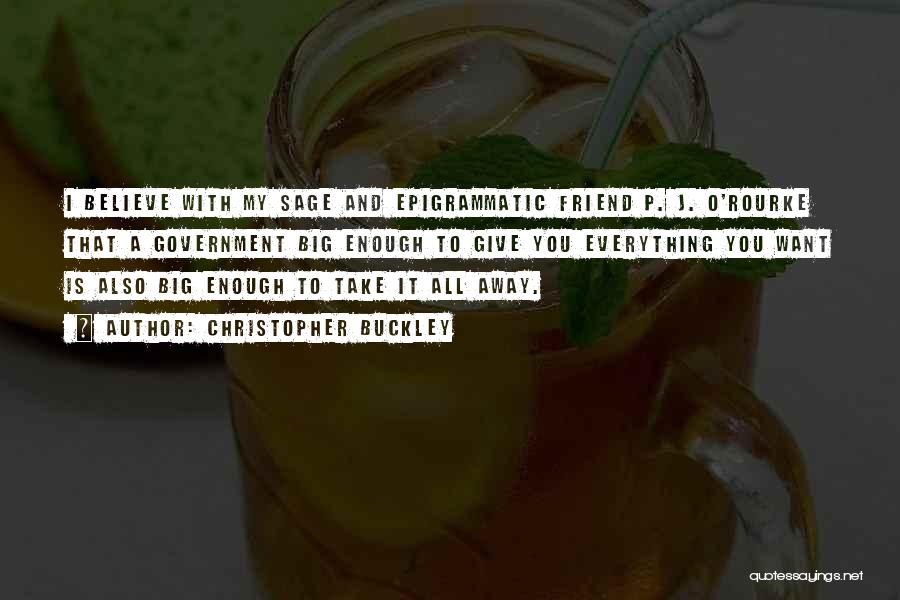 Christopher Buckley Quotes: I Believe With My Sage And Epigrammatic Friend P. J. O'rourke That A Government Big Enough To Give You Everything