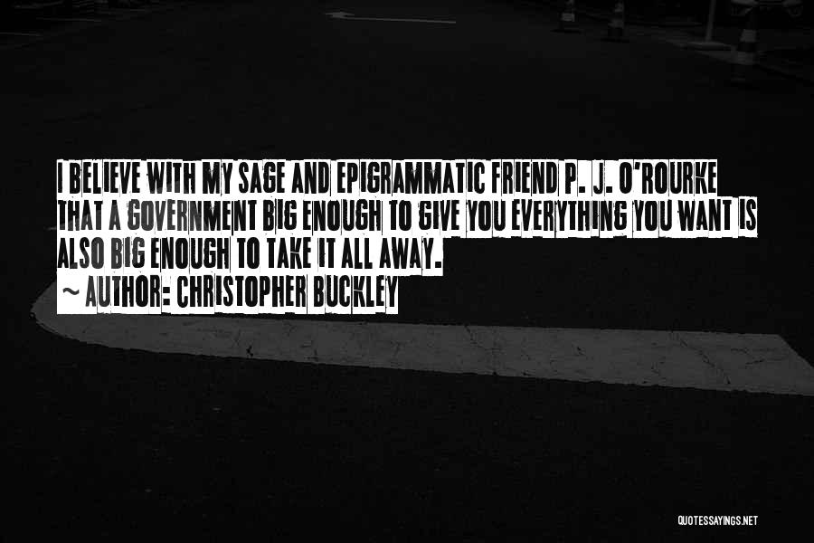 Christopher Buckley Quotes: I Believe With My Sage And Epigrammatic Friend P. J. O'rourke That A Government Big Enough To Give You Everything