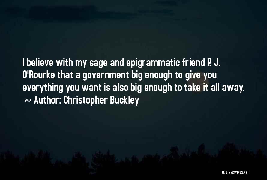 Christopher Buckley Quotes: I Believe With My Sage And Epigrammatic Friend P. J. O'rourke That A Government Big Enough To Give You Everything