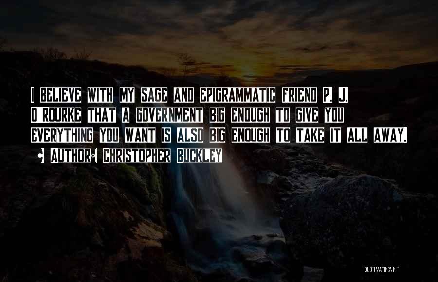 Christopher Buckley Quotes: I Believe With My Sage And Epigrammatic Friend P. J. O'rourke That A Government Big Enough To Give You Everything