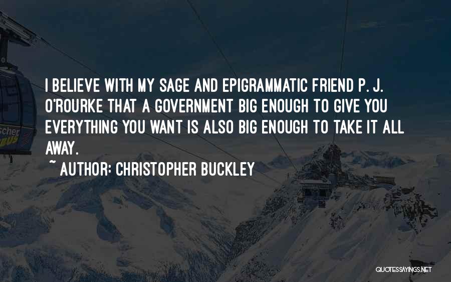 Christopher Buckley Quotes: I Believe With My Sage And Epigrammatic Friend P. J. O'rourke That A Government Big Enough To Give You Everything