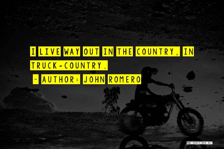 John Romero Quotes: I Live Way Out In The Country, In Truck-country.