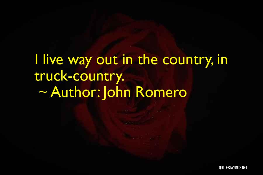 John Romero Quotes: I Live Way Out In The Country, In Truck-country.