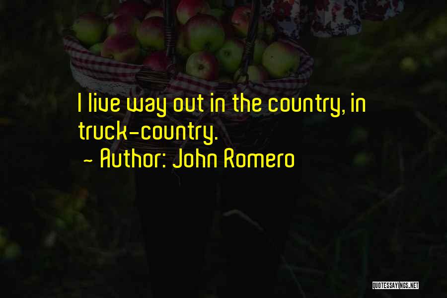 John Romero Quotes: I Live Way Out In The Country, In Truck-country.