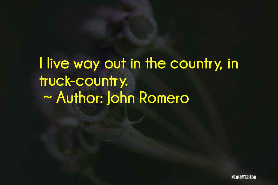 John Romero Quotes: I Live Way Out In The Country, In Truck-country.