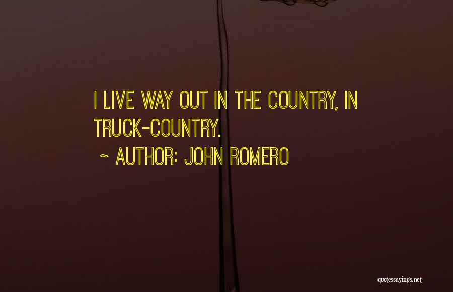 John Romero Quotes: I Live Way Out In The Country, In Truck-country.