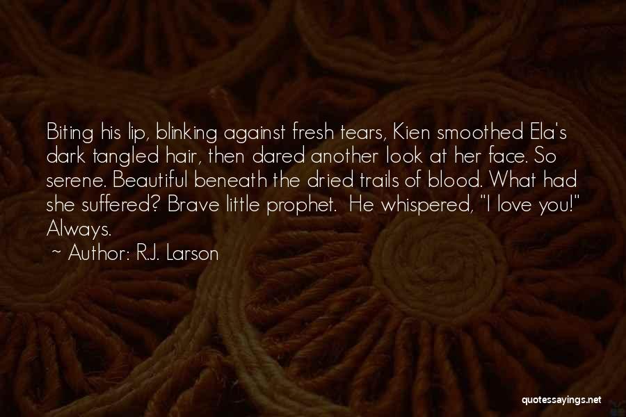 R.J. Larson Quotes: Biting His Lip, Blinking Against Fresh Tears, Kien Smoothed Ela's Dark Tangled Hair, Then Dared Another Look At Her Face.