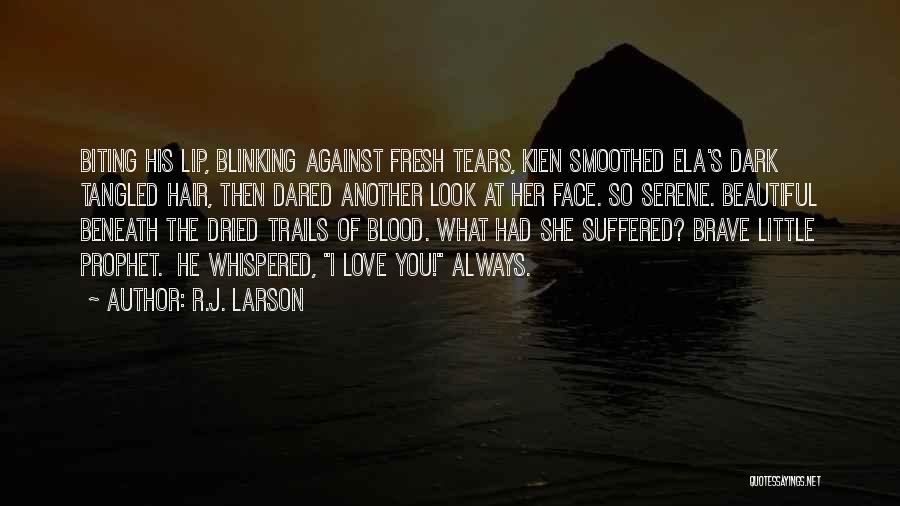 R.J. Larson Quotes: Biting His Lip, Blinking Against Fresh Tears, Kien Smoothed Ela's Dark Tangled Hair, Then Dared Another Look At Her Face.