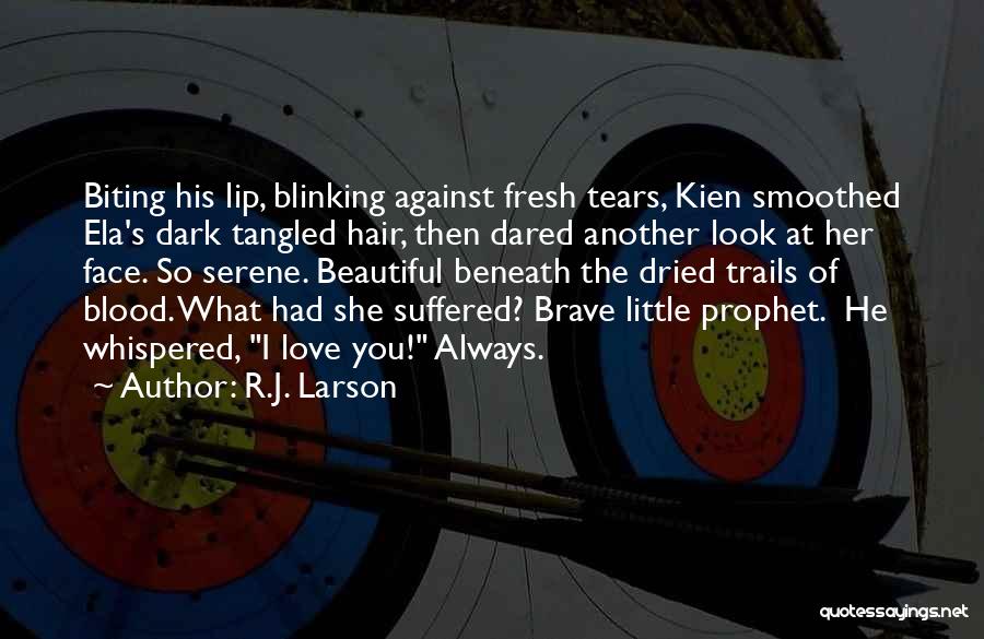 R.J. Larson Quotes: Biting His Lip, Blinking Against Fresh Tears, Kien Smoothed Ela's Dark Tangled Hair, Then Dared Another Look At Her Face.