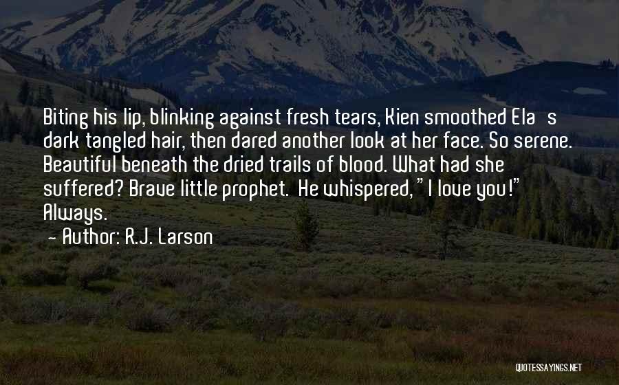 R.J. Larson Quotes: Biting His Lip, Blinking Against Fresh Tears, Kien Smoothed Ela's Dark Tangled Hair, Then Dared Another Look At Her Face.