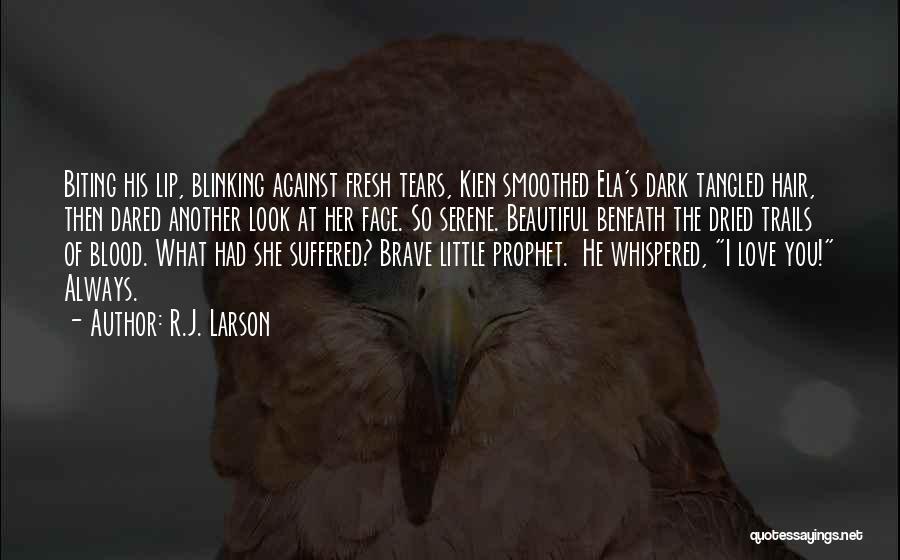 R.J. Larson Quotes: Biting His Lip, Blinking Against Fresh Tears, Kien Smoothed Ela's Dark Tangled Hair, Then Dared Another Look At Her Face.