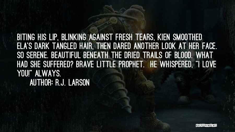 R.J. Larson Quotes: Biting His Lip, Blinking Against Fresh Tears, Kien Smoothed Ela's Dark Tangled Hair, Then Dared Another Look At Her Face.