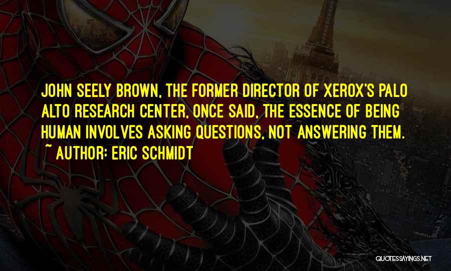 Eric Schmidt Quotes: John Seely Brown, The Former Director Of Xerox's Palo Alto Research Center, Once Said, The Essence Of Being Human Involves