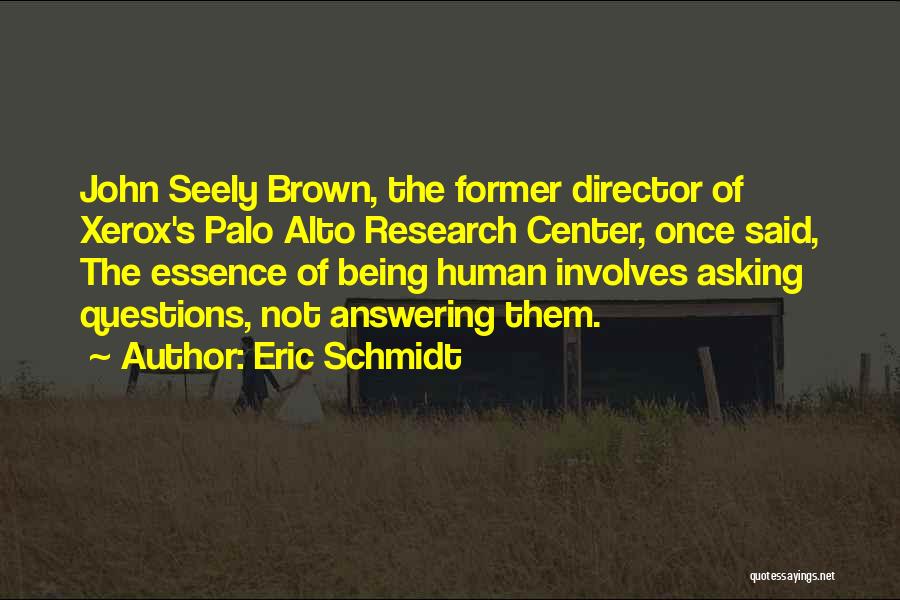 Eric Schmidt Quotes: John Seely Brown, The Former Director Of Xerox's Palo Alto Research Center, Once Said, The Essence Of Being Human Involves
