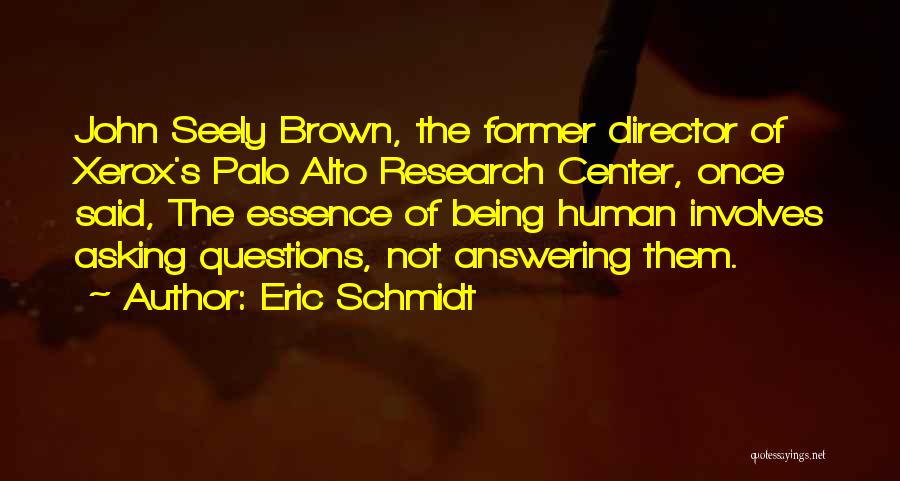 Eric Schmidt Quotes: John Seely Brown, The Former Director Of Xerox's Palo Alto Research Center, Once Said, The Essence Of Being Human Involves