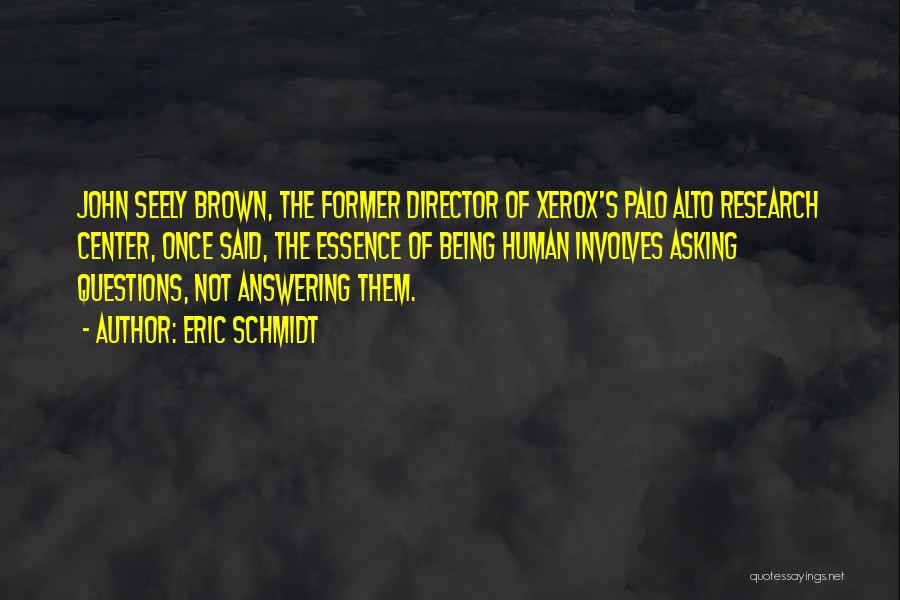 Eric Schmidt Quotes: John Seely Brown, The Former Director Of Xerox's Palo Alto Research Center, Once Said, The Essence Of Being Human Involves