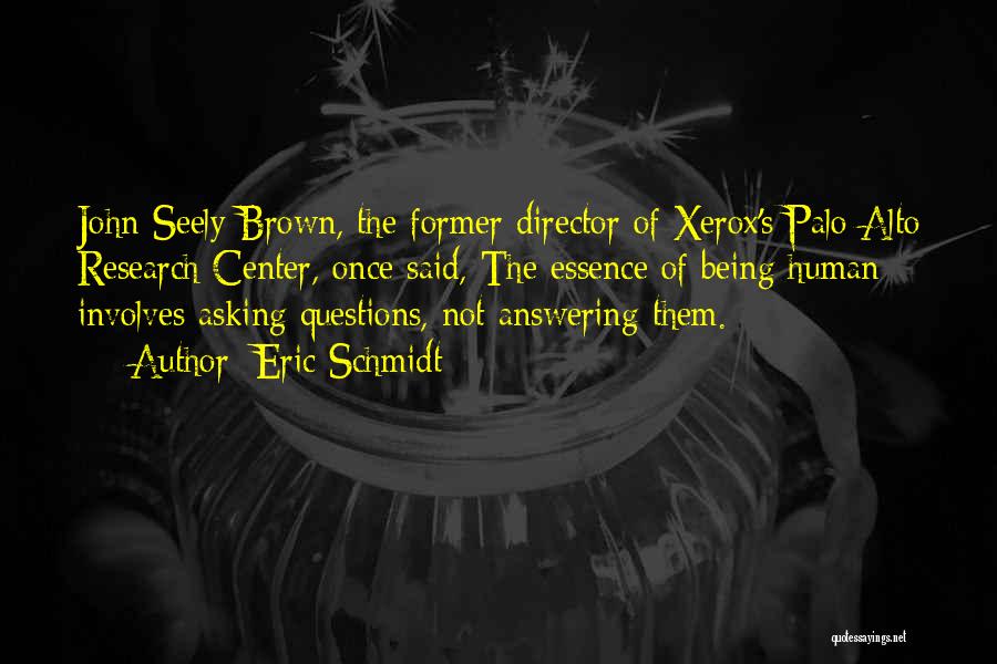 Eric Schmidt Quotes: John Seely Brown, The Former Director Of Xerox's Palo Alto Research Center, Once Said, The Essence Of Being Human Involves