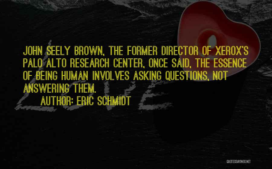 Eric Schmidt Quotes: John Seely Brown, The Former Director Of Xerox's Palo Alto Research Center, Once Said, The Essence Of Being Human Involves