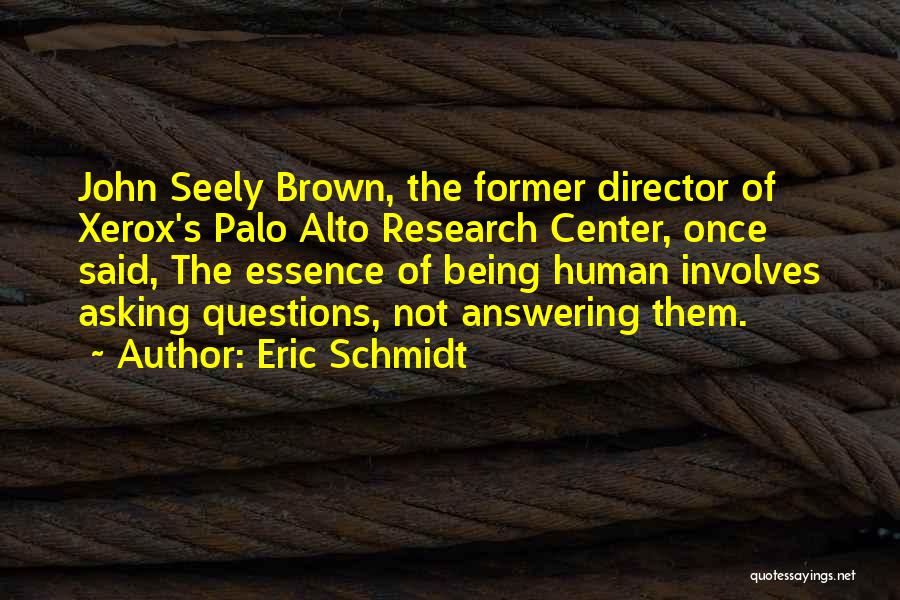 Eric Schmidt Quotes: John Seely Brown, The Former Director Of Xerox's Palo Alto Research Center, Once Said, The Essence Of Being Human Involves