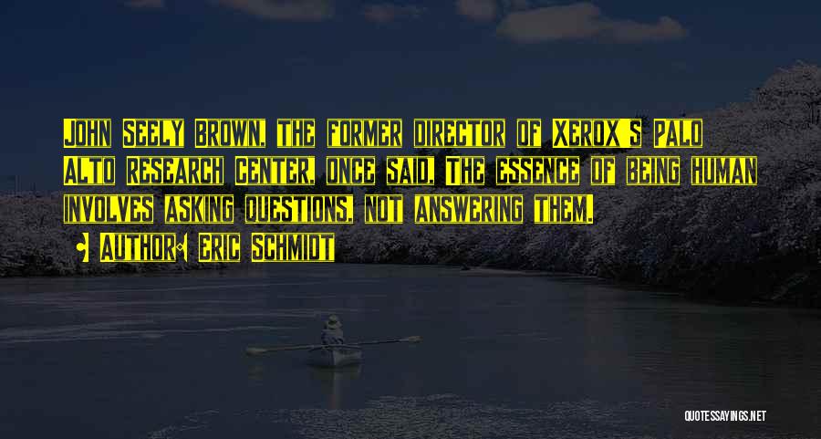 Eric Schmidt Quotes: John Seely Brown, The Former Director Of Xerox's Palo Alto Research Center, Once Said, The Essence Of Being Human Involves