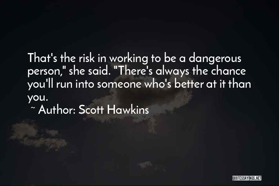 Scott Hawkins Quotes: That's The Risk In Working To Be A Dangerous Person, She Said. There's Always The Chance You'll Run Into Someone