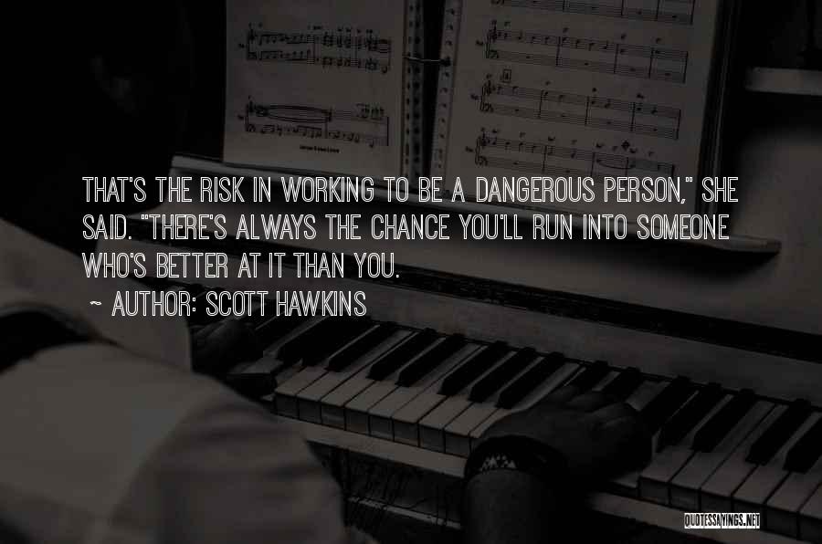 Scott Hawkins Quotes: That's The Risk In Working To Be A Dangerous Person, She Said. There's Always The Chance You'll Run Into Someone