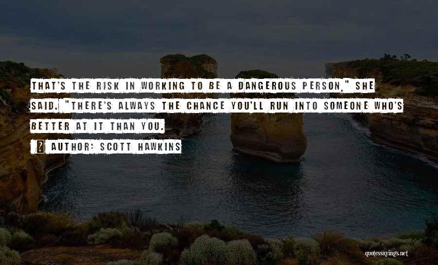 Scott Hawkins Quotes: That's The Risk In Working To Be A Dangerous Person, She Said. There's Always The Chance You'll Run Into Someone