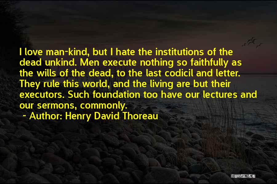 Henry David Thoreau Quotes: I Love Man-kind, But I Hate The Institutions Of The Dead Unkind. Men Execute Nothing So Faithfully As The Wills