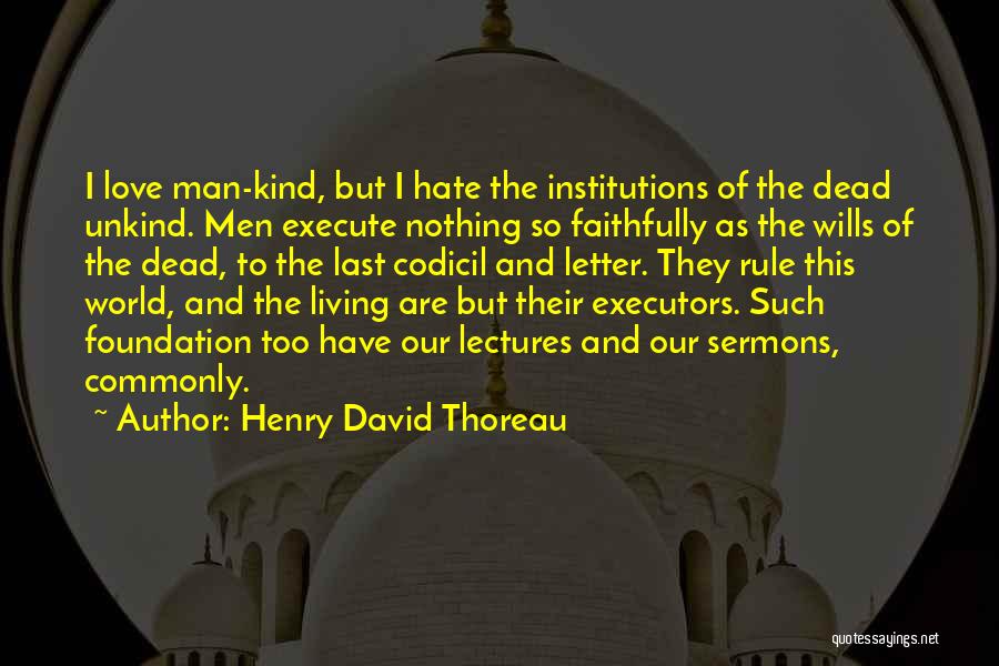 Henry David Thoreau Quotes: I Love Man-kind, But I Hate The Institutions Of The Dead Unkind. Men Execute Nothing So Faithfully As The Wills