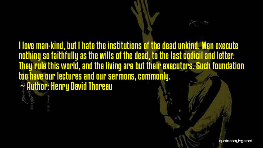 Henry David Thoreau Quotes: I Love Man-kind, But I Hate The Institutions Of The Dead Unkind. Men Execute Nothing So Faithfully As The Wills