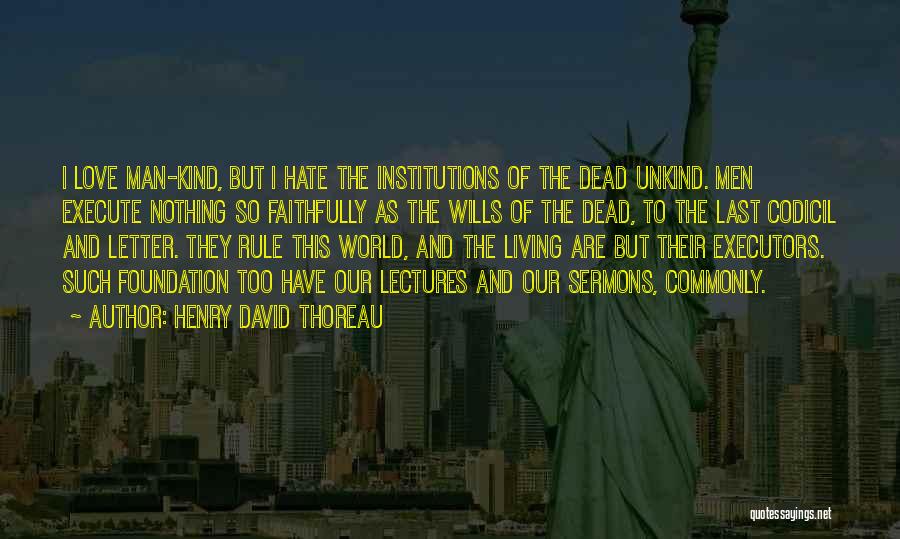 Henry David Thoreau Quotes: I Love Man-kind, But I Hate The Institutions Of The Dead Unkind. Men Execute Nothing So Faithfully As The Wills