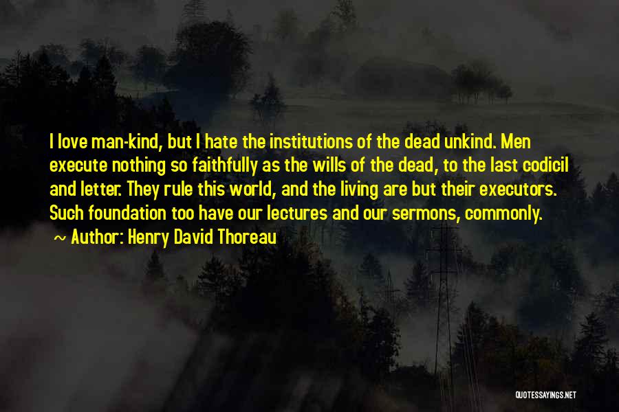 Henry David Thoreau Quotes: I Love Man-kind, But I Hate The Institutions Of The Dead Unkind. Men Execute Nothing So Faithfully As The Wills