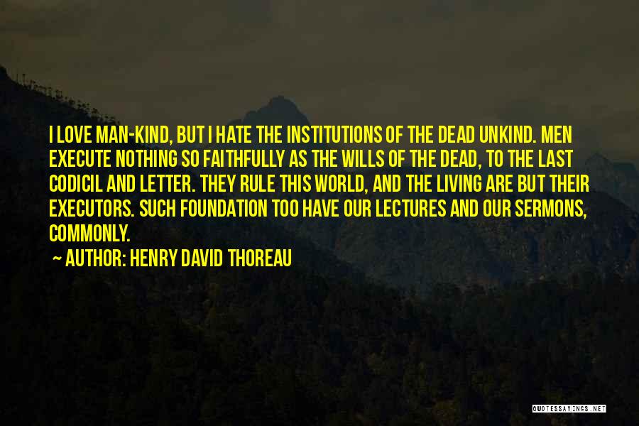 Henry David Thoreau Quotes: I Love Man-kind, But I Hate The Institutions Of The Dead Unkind. Men Execute Nothing So Faithfully As The Wills