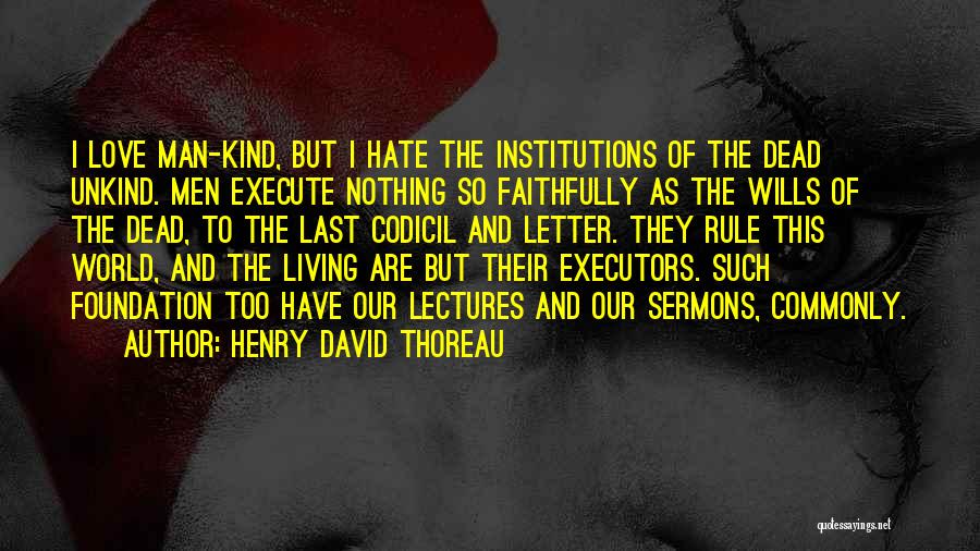 Henry David Thoreau Quotes: I Love Man-kind, But I Hate The Institutions Of The Dead Unkind. Men Execute Nothing So Faithfully As The Wills