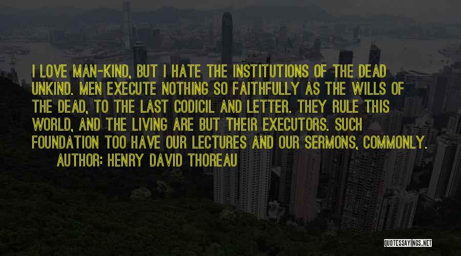 Henry David Thoreau Quotes: I Love Man-kind, But I Hate The Institutions Of The Dead Unkind. Men Execute Nothing So Faithfully As The Wills