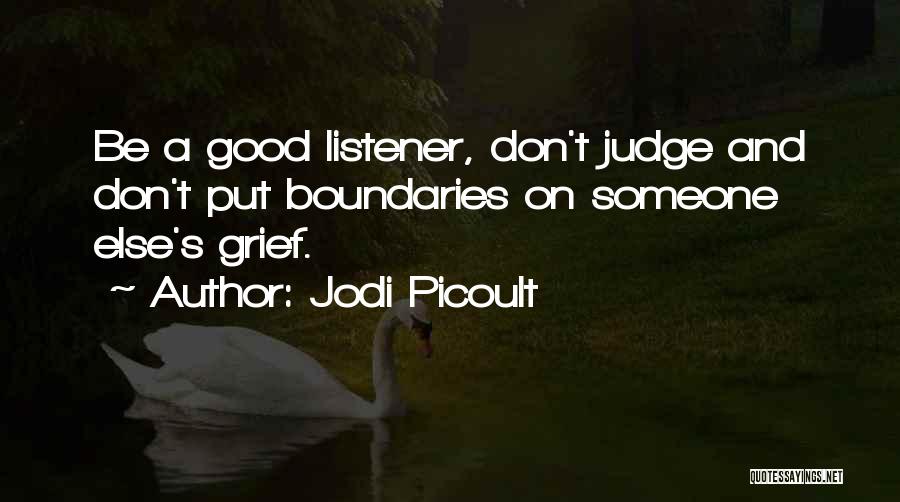 Jodi Picoult Quotes: Be A Good Listener, Don't Judge And Don't Put Boundaries On Someone Else's Grief.