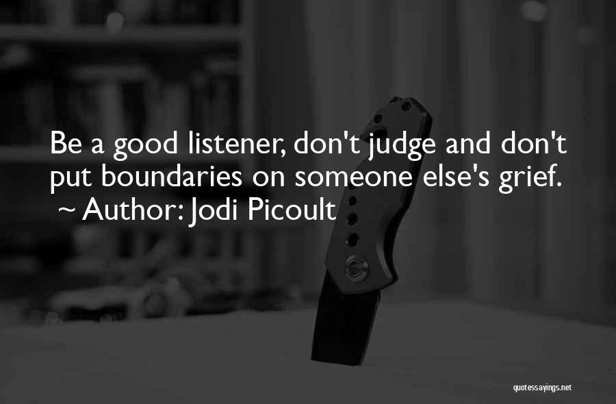 Jodi Picoult Quotes: Be A Good Listener, Don't Judge And Don't Put Boundaries On Someone Else's Grief.