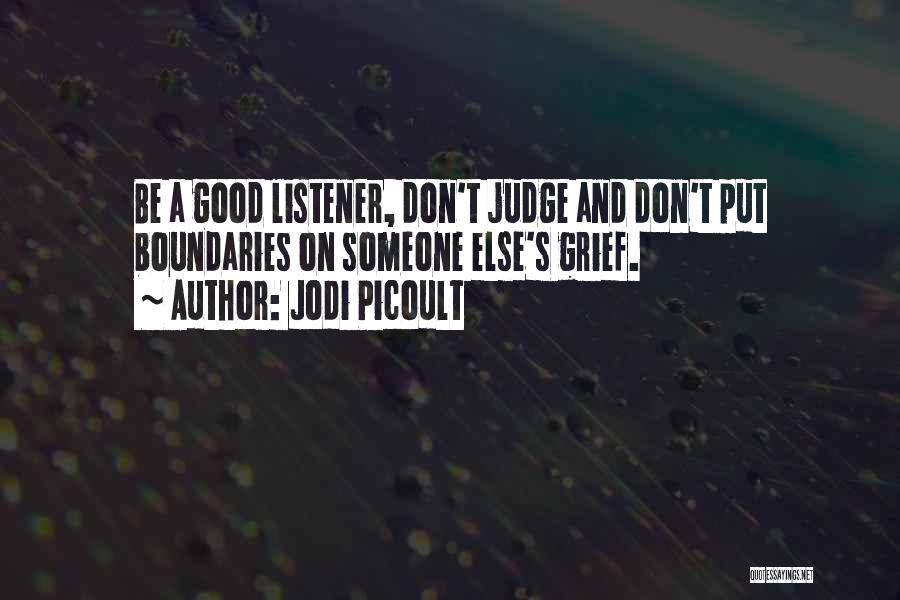 Jodi Picoult Quotes: Be A Good Listener, Don't Judge And Don't Put Boundaries On Someone Else's Grief.