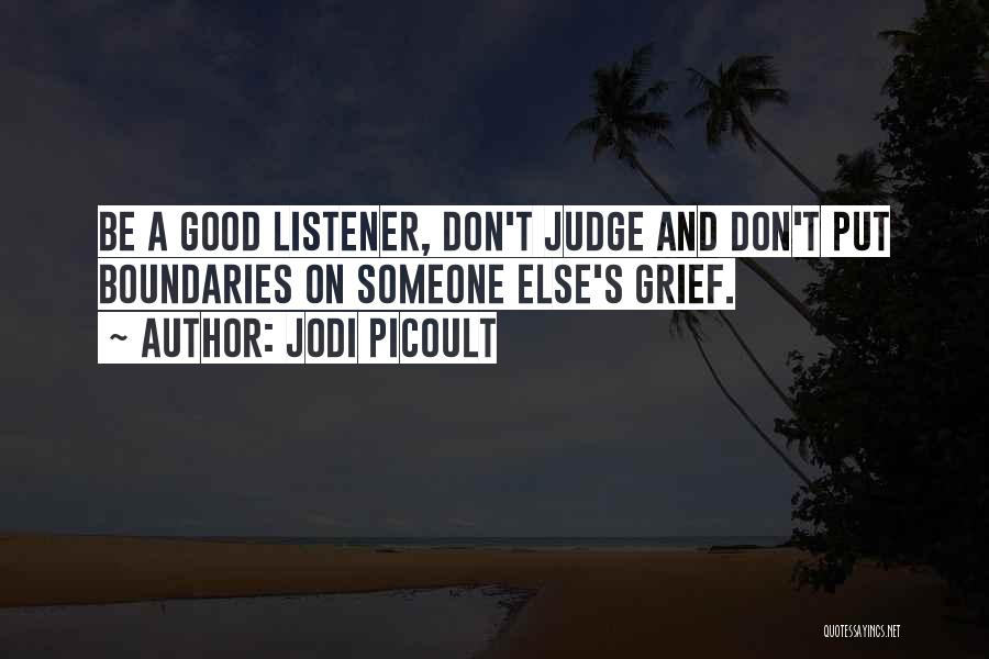 Jodi Picoult Quotes: Be A Good Listener, Don't Judge And Don't Put Boundaries On Someone Else's Grief.