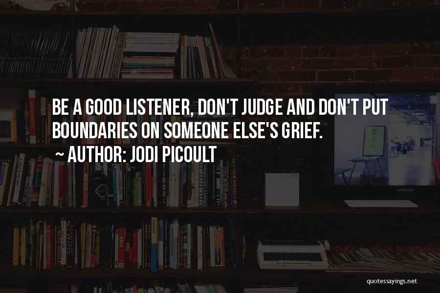 Jodi Picoult Quotes: Be A Good Listener, Don't Judge And Don't Put Boundaries On Someone Else's Grief.